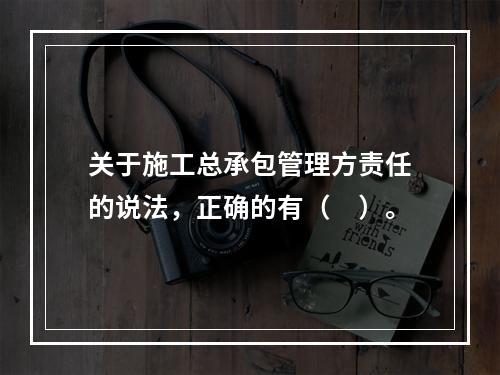 关于施工总承包管理方责任的说法，正确的有（　）。