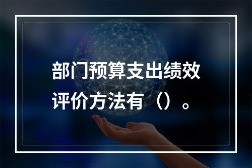 部门预算支出绩效评价方法有（）。