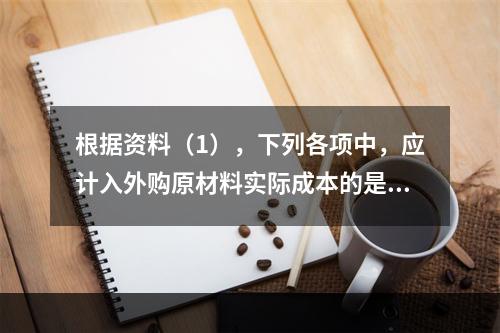 根据资料（1），下列各项中，应计入外购原材料实际成本的是（　