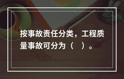 按事故责任分类，工程质量事故可分为（　）。