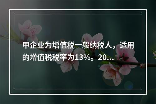 甲企业为增值税一般纳税人，适用的增值税税率为13%。2019