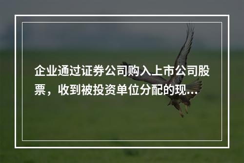 企业通过证券公司购入上市公司股票，收到被投资单位分配的现金股