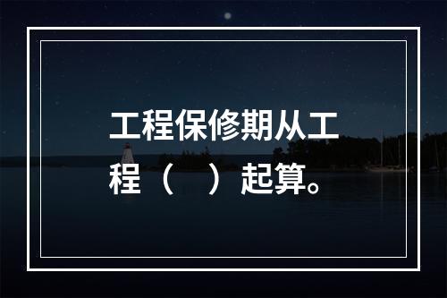 工程保修期从工程（　）起算。