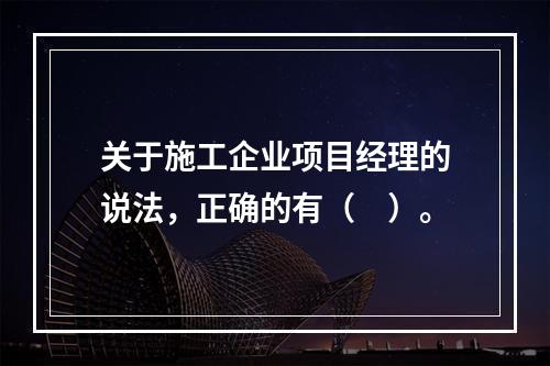 关于施工企业项目经理的说法，正确的有（　）。