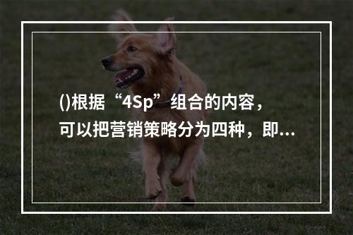 ()根据“4Sp”组合的内容，可以把营销策略分为四种，即：产