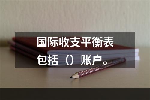 国际收支平衡表包括（）账户。