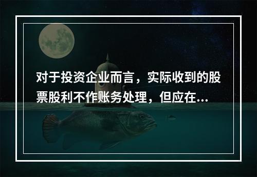 对于投资企业而言，实际收到的股票股利不作账务处理，但应在备查