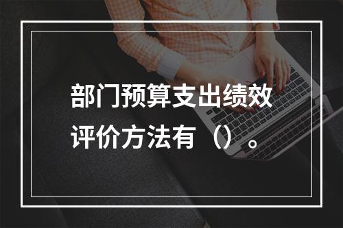 部门预算支出绩效评价方法有（）。