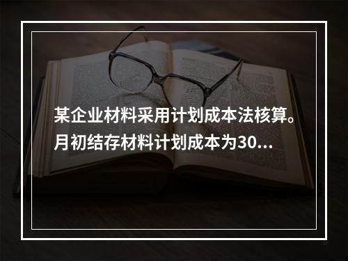 某企业材料采用计划成本法核算。月初结存材料计划成本为30万元