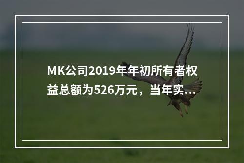 MK公司2019年年初所有者权益总额为526万元，当年实现净