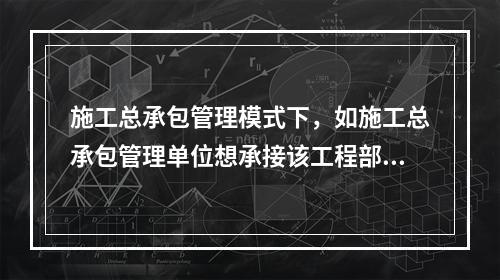 施工总承包管理模式下，如施工总承包管理单位想承接该工程部分工