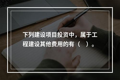 下列建设项目投资中，属于工程建设其他费用的有（　）。