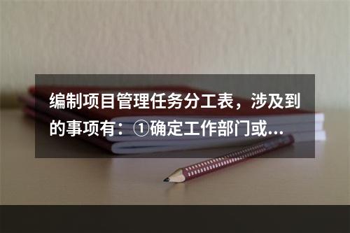 编制项目管理任务分工表，涉及到的事项有：①确定工作部门或个人