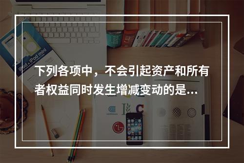 下列各项中，不会引起资产和所有者权益同时发生增减变动的是(　