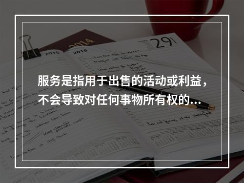 服务是指用于出售的活动或利益，不会导致对任何事物所有权的产生