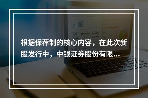 根据保荐制的核心内容，在此次新股发行中，中银证券股份有限公司