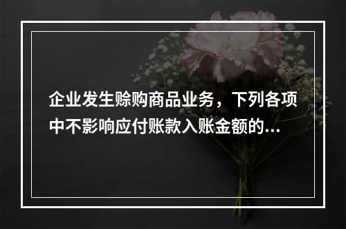 企业发生赊购商品业务，下列各项中不影响应付账款入账金额的是（