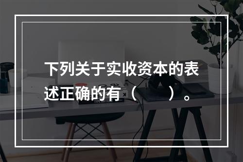 下列关于实收资本的表述正确的有（　　）。