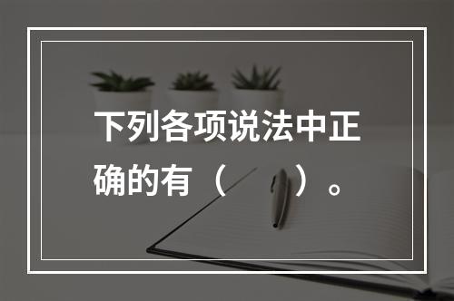 下列各项说法中正确的有（　　）。