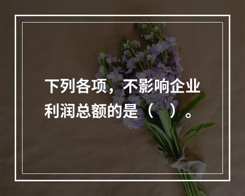 下列各项，不影响企业利润总额的是（　）。