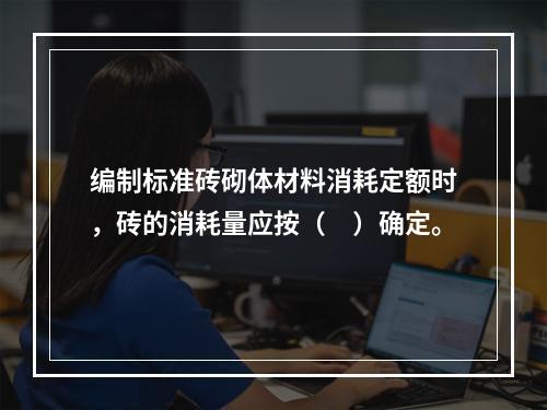 编制标准砖砌体材料消耗定额时，砖的消耗量应按（　）确定。