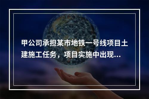 甲公司承担某市地铁一号线项目土建施工任务，项目实施中出现进度