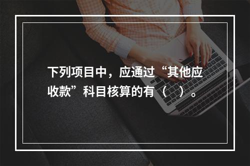 下列项目中，应通过“其他应收款”科目核算的有（　）。