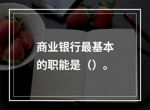 商业银行最基本的职能是（）。