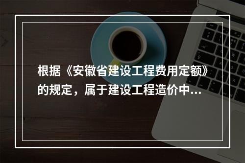 根据《安徽省建设工程费用定额》的规定，属于建设工程造价中分部