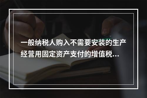 一般纳税人购入不需要安装的生产经营用固定资产支付的增值税进项