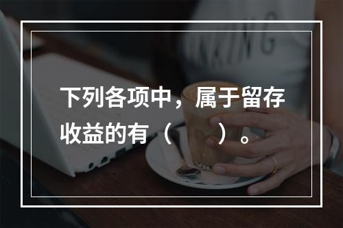 下列各项中，属于留存收益的有（　　）。