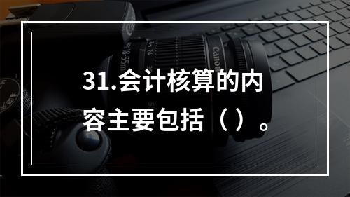 31.会计核算的内容主要包括（ ）。