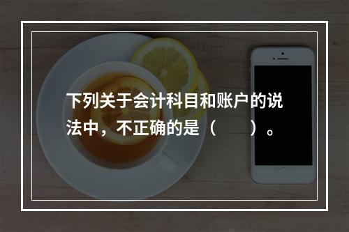 下列关于会计科目和账户的说法中，不正确的是（　　）。