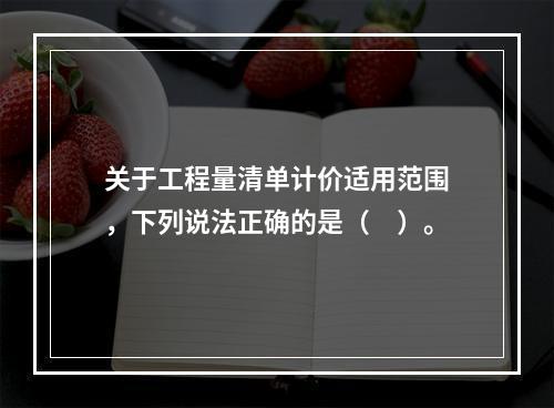 关于工程量清单计价适用范围，下列说法正确的是（　）。