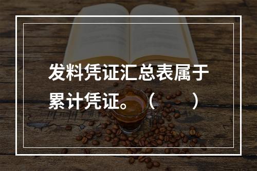 发料凭证汇总表属于累计凭证。（　　）