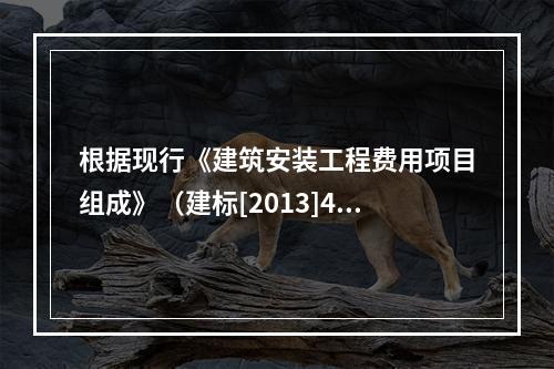 根据现行《建筑安装工程费用项目组成》（建标[2013]44号