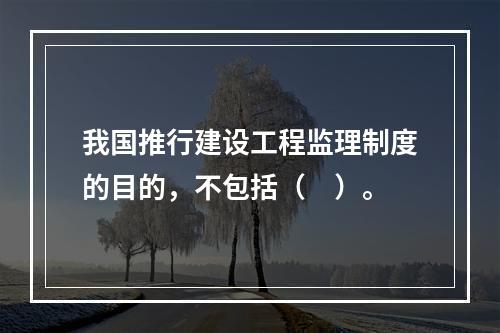 我国推行建设工程监理制度的目的，不包括（　）。