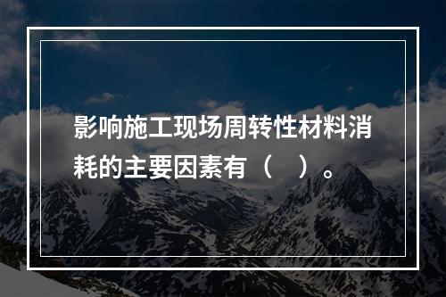 影响施工现场周转性材料消耗的主要因素有（　）。