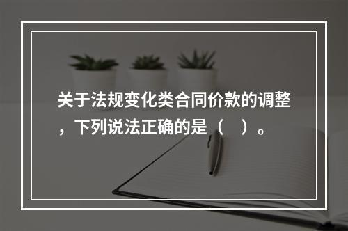 关于法规变化类合同价款的调整，下列说法正确的是（　）。