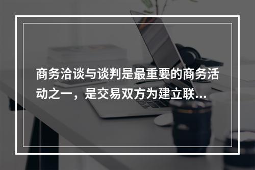 商务洽谈与谈判是最重要的商务活动之一，是交易双方为建立联系、