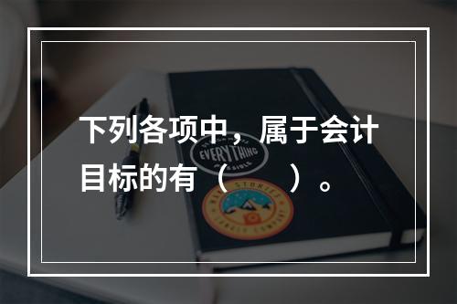 下列各项中，属于会计目标的有（　　）。