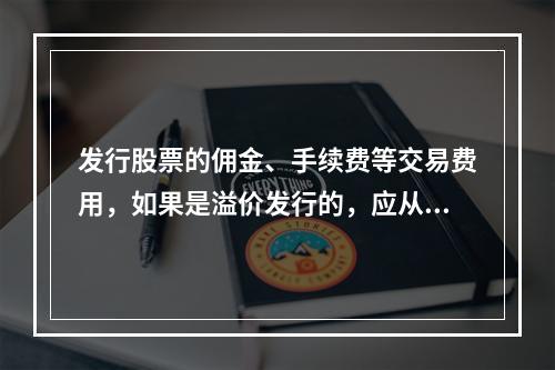 发行股票的佣金、手续费等交易费用，如果是溢价发行的，应从溢价