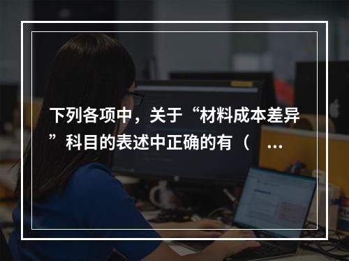 下列各项中，关于“材料成本差异”科目的表述中正确的有（　　）