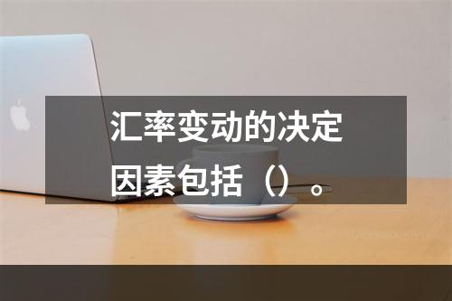 汇率变动的决定因素包括（）。