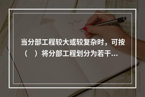 当分部工程较大或较复杂时，可按（　）将分部工程划分为若干子分