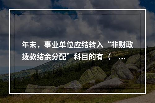 年末，事业单位应结转入“非财政拨款结余分配”科目的有（　）。