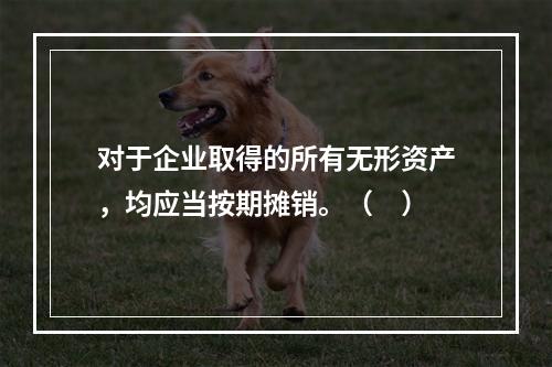 对于企业取得的所有无形资产，均应当按期摊销。（　）