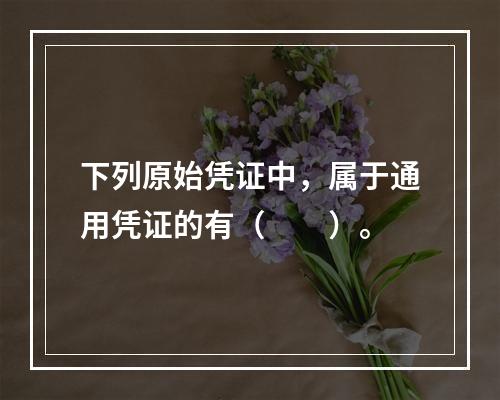 下列原始凭证中，属于通用凭证的有（　　）。