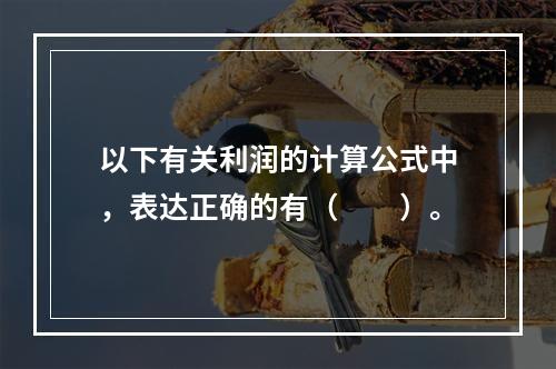 以下有关利润的计算公式中，表达正确的有（　　）。