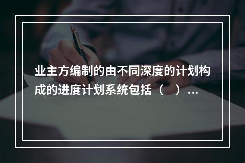 业主方编制的由不同深度的计划构成的进度计划系统包括（　）。